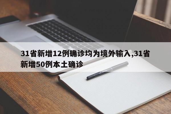31省新增12例确诊均为境外输入,31省新增50例本土确诊