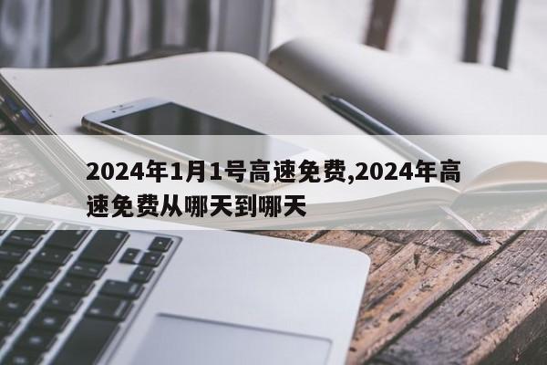 2024年1月1号高速免费,2024年高速免费从哪天到哪天