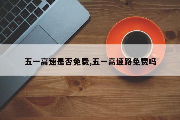 五一高速是否免费,五一高速路免费吗